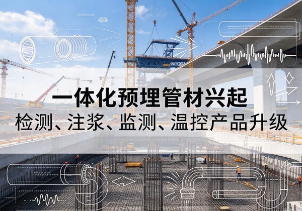 隆回一体化管材产品兴起，声测注浆一体管、多功能预埋管应用增多